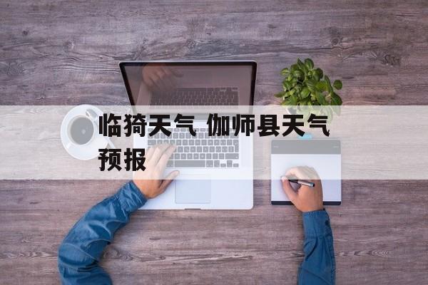 临猗天气 伽师县天气预报-第1张图片-