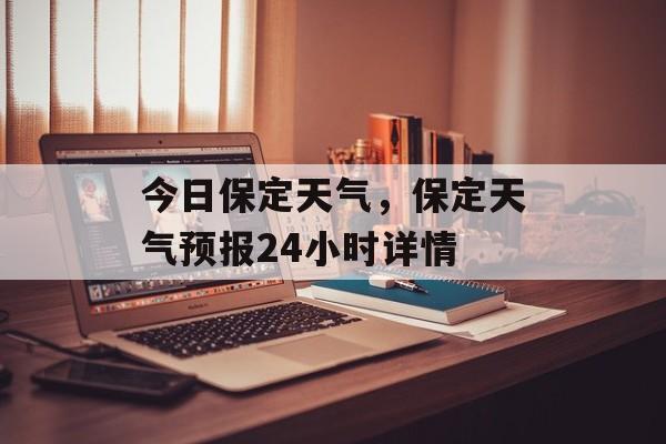 今日保定天气，保定天气预报24小时详情-第1张图片-