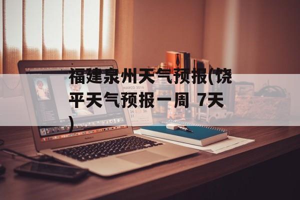 福建泉州天气预报(饶平天气预报一周 7天)-第1张图片-