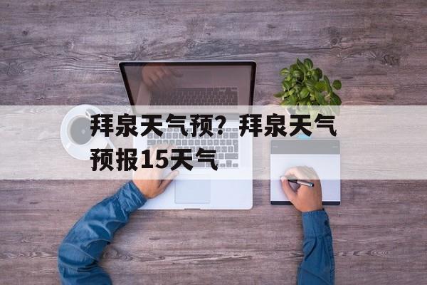 拜泉天气预？拜泉天气预报15天气-第1张图片-