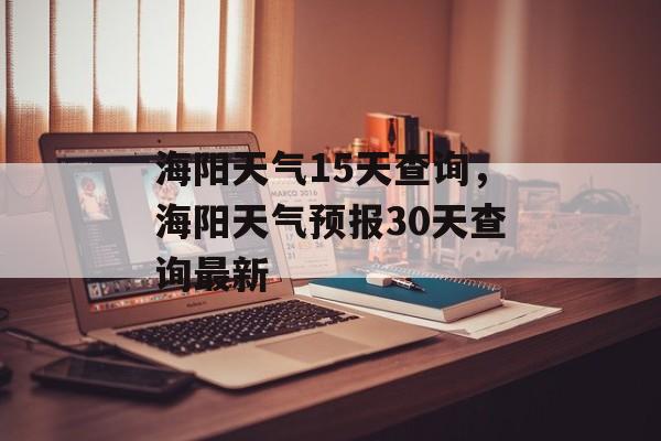 海阳天气15天查询，海阳天气预报30天查询最新-第1张图片-
