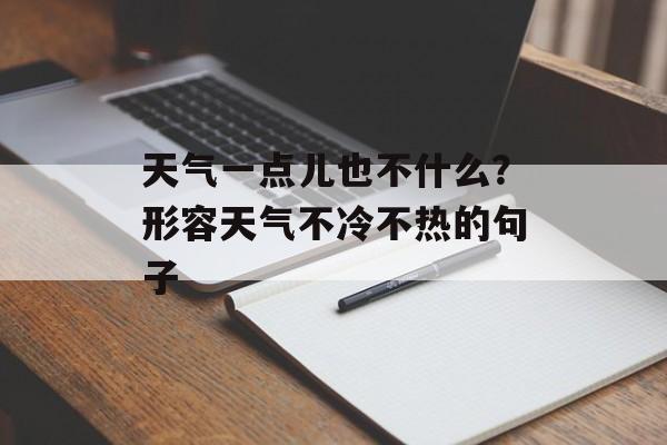 天气一点儿也不什么？形容天气不冷不热的句子-第1张图片-