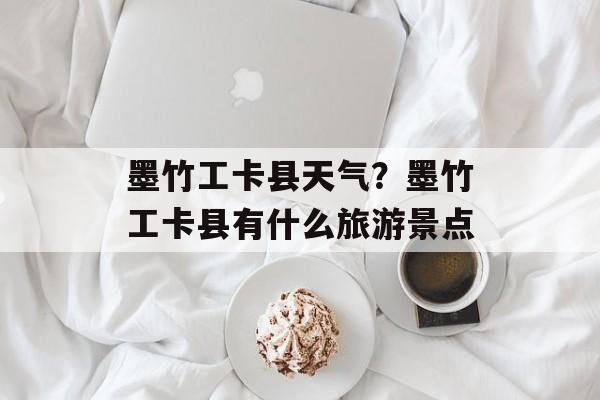墨竹工卡县天气？墨竹工卡县有什么旅游景点-第1张图片-