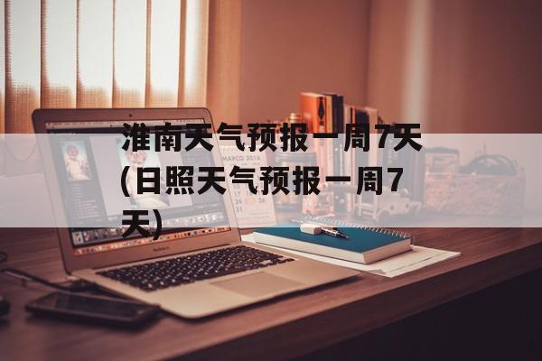 淮南天气预报一周7天(日照天气预报一周7天)-第1张图片-