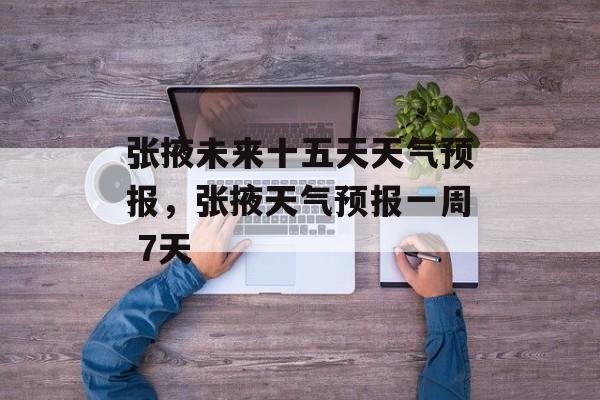 张掖未来十五天天气预报，张掖天气预报一周 7天-第1张图片-