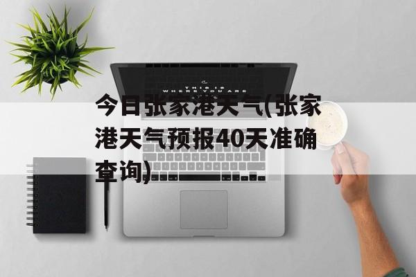 今日张家港天气(张家港天气预报40天准确查询)-第1张图片-