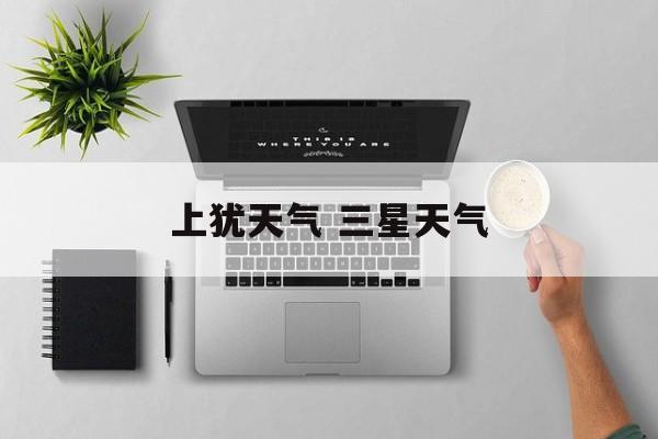 上犹天气 三星天气-第1张图片-
