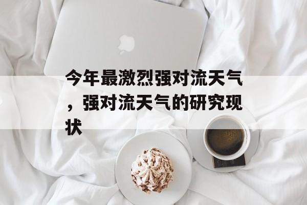 今年最激烈强对流天气，强对流天气的研究现状-第1张图片-