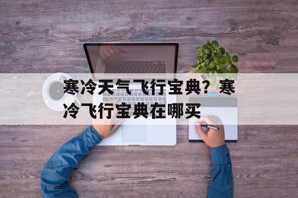 寒冷天气飞行宝典？寒冷飞行宝典在哪买-第1张图片-