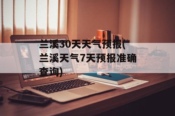 兰溪30天天气预报(兰溪天气7天预报准确查询)-第1张图片-