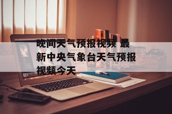 晚间天气预报视频 最新中央气象台天气预报视频今天-第1张图片-