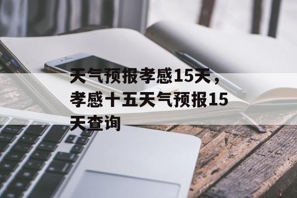 天气预报孝感15天，孝感十五天气预报15天查询-第1张图片-