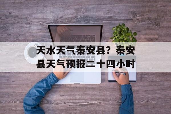 天水天气秦安县？秦安县天气预报二十四小时-第1张图片-