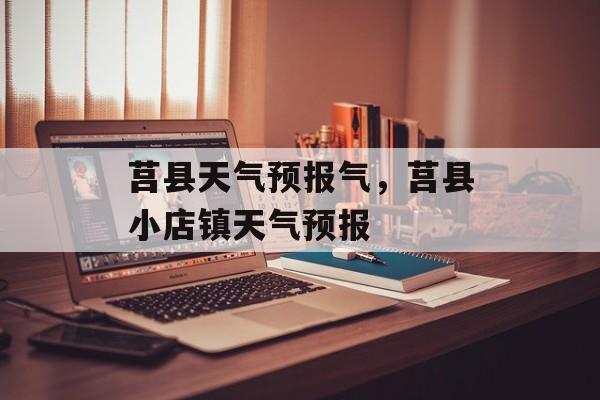 莒县天气预报气，莒县小店镇天气预报-第1张图片-