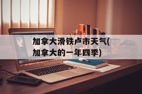 加拿大滑铁卢市天气(加拿大的一年四季)-第1张图片-