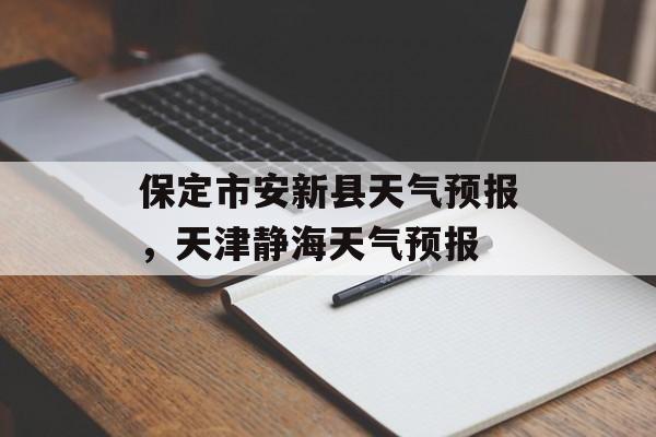 保定市安新县天气预报，天津静海天气预报-第1张图片-