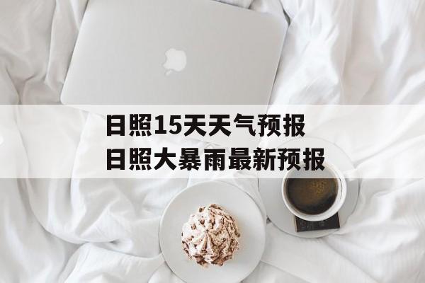 日照15天天气预报 日照大暴雨最新预报-第1张图片-