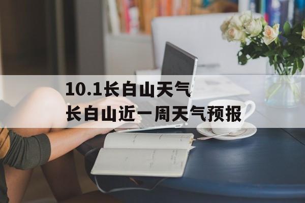 10.1长白山天气 长白山近一周天气预报-第1张图片-