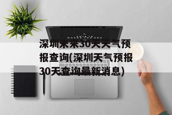 深圳未来30天天气预报查询(深圳天气预报30天查询最新消息)-第1张图片-
