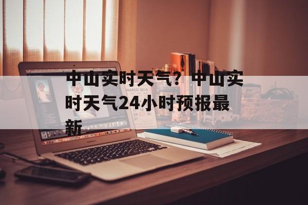 中山实时天气？中山实时天气24小时预报最新-第1张图片-