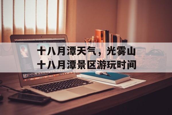 十八月潭天气，光雾山十八月潭景区游玩时间-第1张图片-