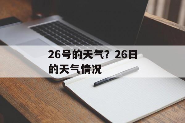 26号的天气？26日的天气情况-第1张图片-