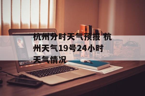 杭州分时天气预报 杭州天气19号24小时天气情况-第1张图片-