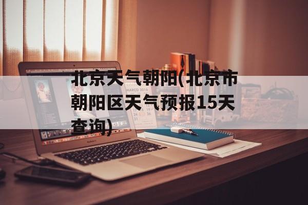 北京天气朝阳(北京市朝阳区天气预报15天查询)-第1张图片-