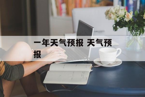 一年天气预报 天气预报-第1张图片-