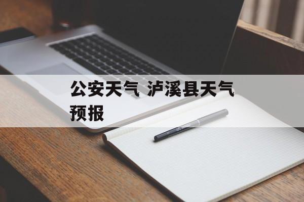 公安天气 泸溪县天气预报-第1张图片-