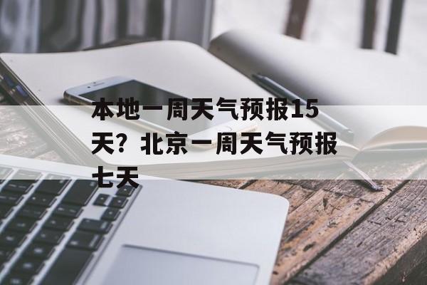 本地一周天气预报15天？北京一周天气预报七天-第1张图片-