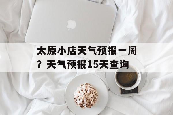 太原小店天气预报一周？天气预报15天查询-第1张图片-