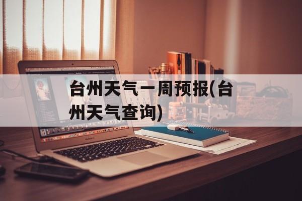 台州天气一周预报(台州天气查询)-第1张图片-