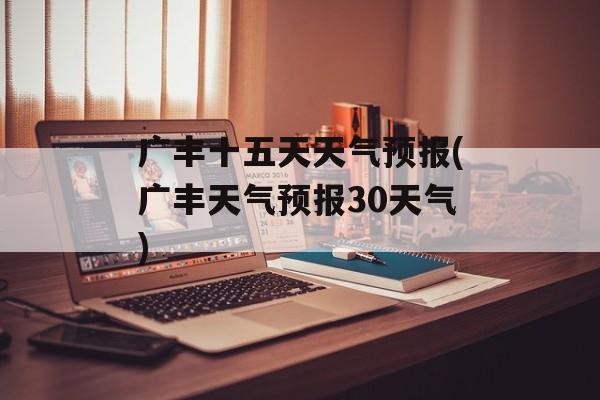 广丰十五天天气预报(广丰天气预报30天气)-第1张图片-