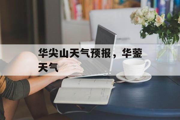 华尖山天气预报，华蓥天气-第1张图片-