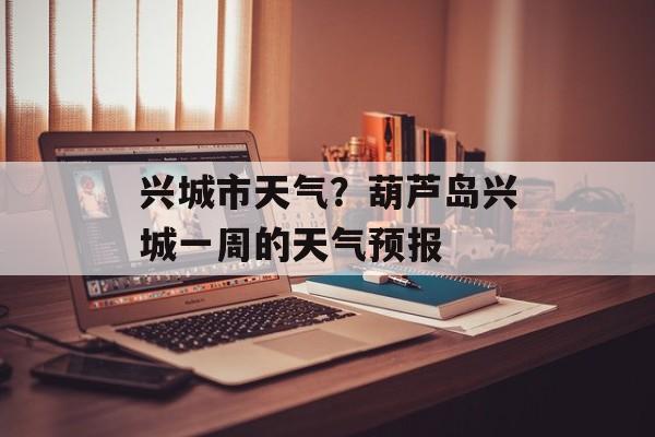 兴城市天气？葫芦岛兴城一周的天气预报-第1张图片-
