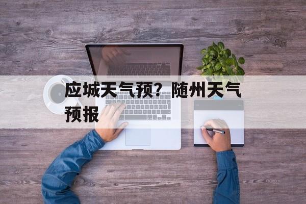 应城天气预？随州天气预报-第1张图片-