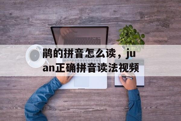 鹃的拼音怎么读，juan正确拼音读法视频-第1张图片-