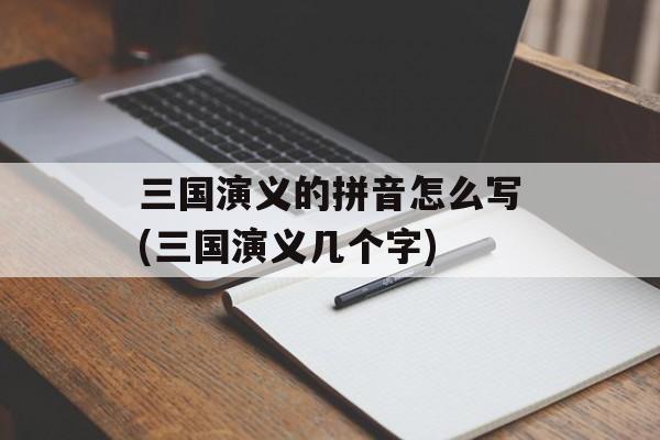 三国演义的拼音怎么写(三国演义几个字)-第1张图片-