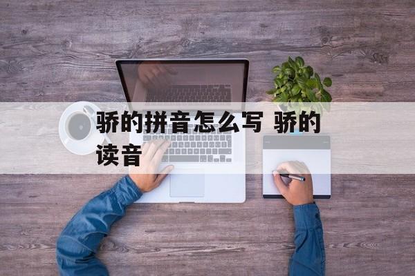 骄的拼音怎么写 骄的读音-第1张图片-
