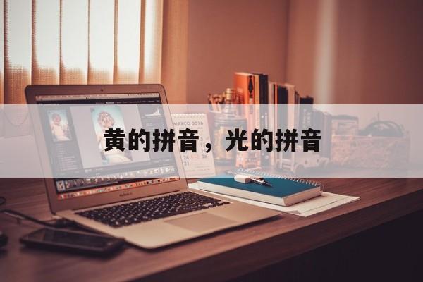 黄的拼音，光的拼音-第1张图片-
