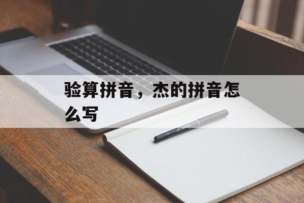 验算拼音，杰的拼音怎么写-第1张图片-