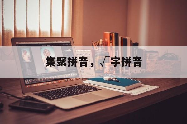 集聚拼音，√字拼音-第1张图片-