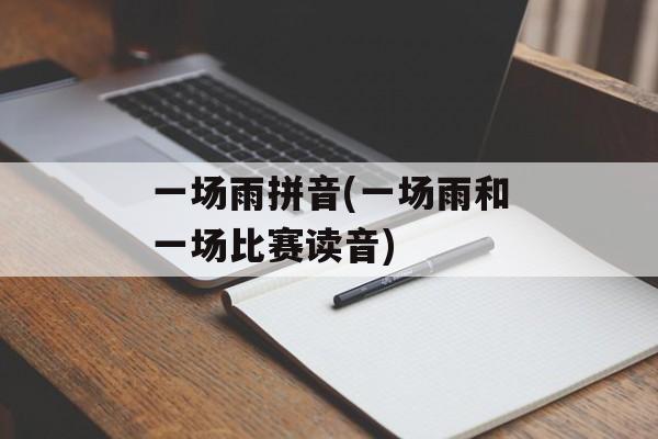 一场雨拼音(一场雨和一场比赛读音)-第1张图片-