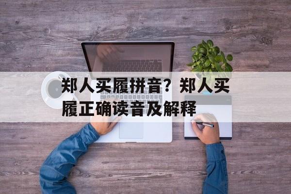 郑人买履拼音？郑人买履正确读音及解释-第1张图片-