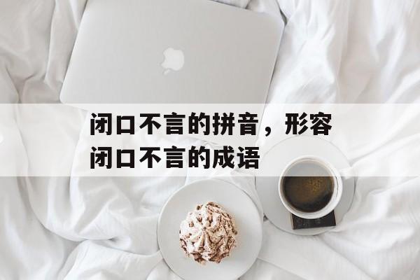 闭口不言的拼音，形容闭口不言的成语-第1张图片-
