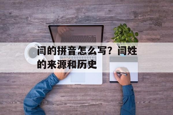 闫的拼音怎么写？闫姓的来源和历史-第1张图片-