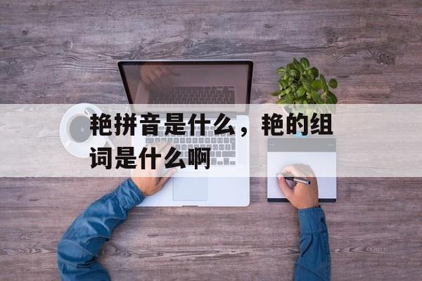 艳拼音是什么，艳的组词是什么啊-第1张图片-