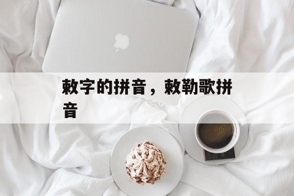 敕字的拼音，敕勒歌拼音-第1张图片-