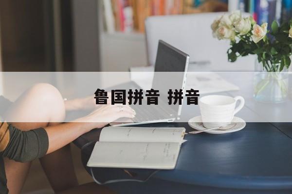 鲁国拼音 拼音-第1张图片-